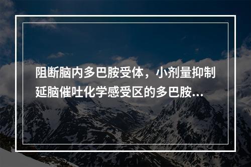 阻断脑内多巴胺受体，小剂量抑制延脑催吐化学感受区的多巴胺受体