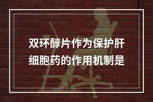 双环醇片作为保护肝细胞药的作用机制是