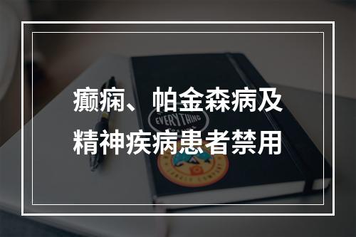 癫痫、帕金森病及精神疾病患者禁用