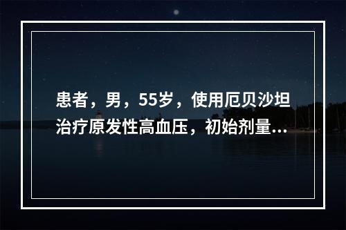 患者，男，55岁，使用厄贝沙坦治疗原发性高血压，初始剂量是一