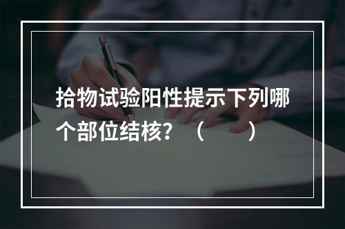 拾物试验阳性提示下列哪个部位结核？（　　）