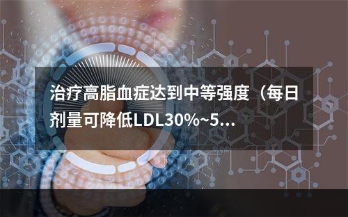 治疗高脂血症达到中等强度（每日剂量可降低LDL30%~50%