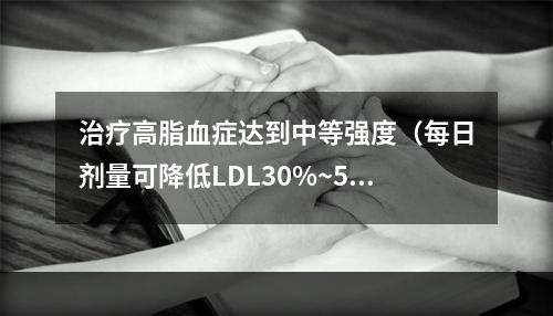 治疗高脂血症达到中等强度（每日剂量可降低LDL30%~50%