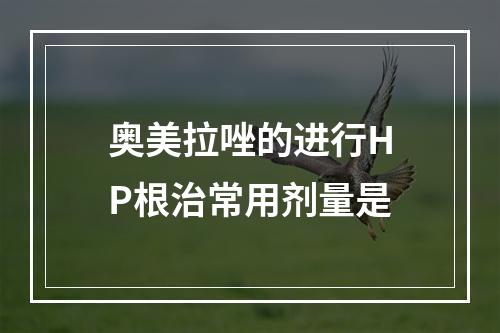 奥美拉唑的进行HP根治常用剂量是