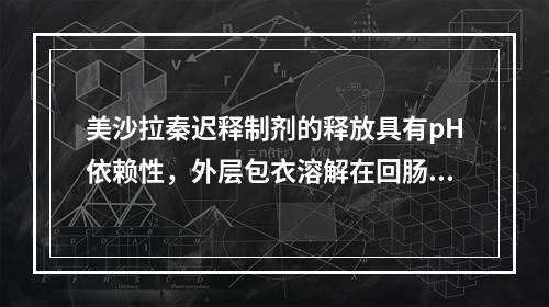 美沙拉秦迟释制剂的释放具有pH依赖性，外层包衣溶解在回肠远端