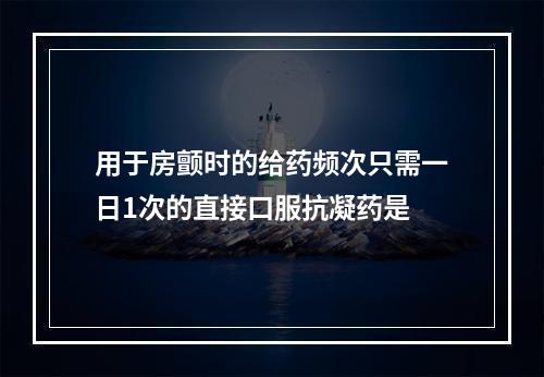 用于房颤时的给药频次只需一日1次的直接口服抗凝药是