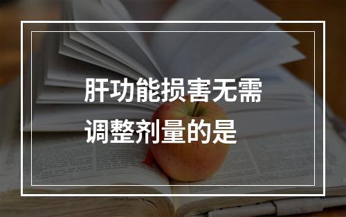 肝功能损害无需调整剂量的是