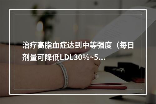 治疗高脂血症达到中等强度（每日剂量可降低LDL30%~50%