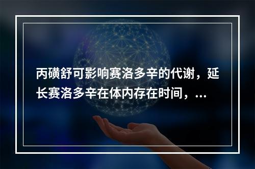 丙磺舒可影响赛洛多辛的代谢，延长赛洛多辛在体内存在时间，这是