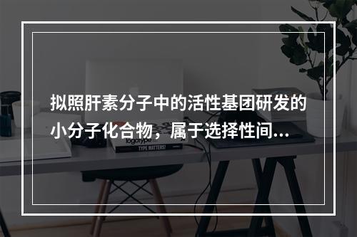 拟照肝素分子中的活性基团研发的小分子化合物，属于选择性间接凝