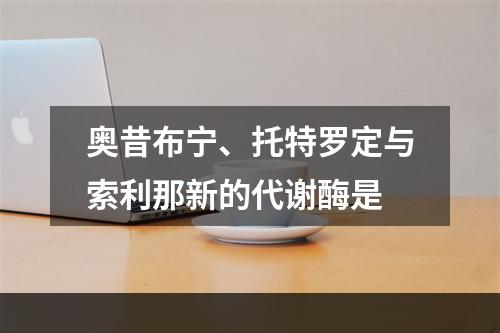 奥昔布宁、托特罗定与索利那新的代谢酶是