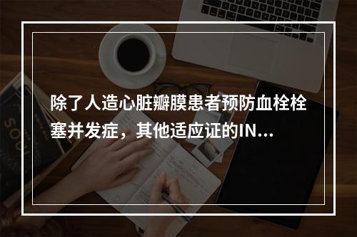 除了人造心脏瓣膜患者预防血栓栓塞并发症，其他适应证的INR目