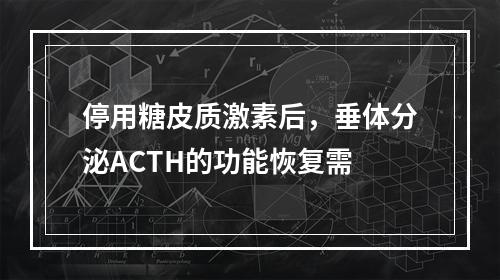 停用糖皮质激素后，垂体分泌ACTH的功能恢复需