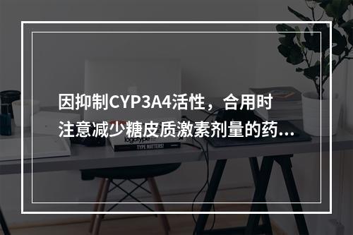 因抑制CYP3A4活性，合用时注意减少糖皮质激素剂量的药物是