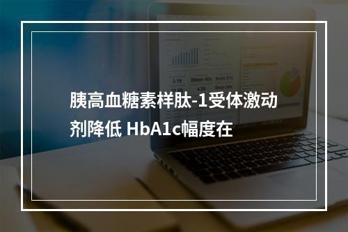 胰高血糖素样肽-1受体激动剂降低 HbA1c幅度在