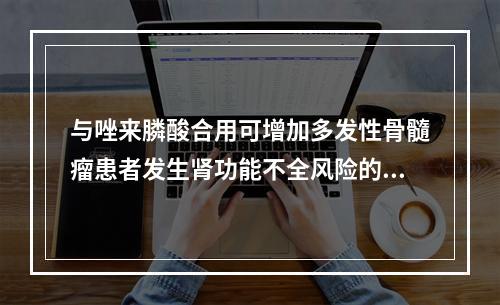 与唑来膦酸合用可增加多发性骨髓瘤患者发生肾功能不全风险的谷氨