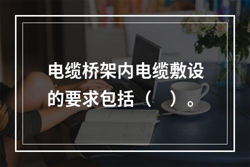 电缆桥架内电缆敷设的要求包括（　）。