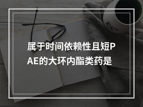 属于时间依赖性且短PAE的大环内酯类药是