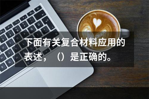 下面有关复合材料应用的表述，（）是正确的。