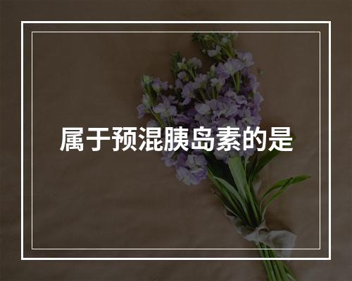 属于预混胰岛素的是