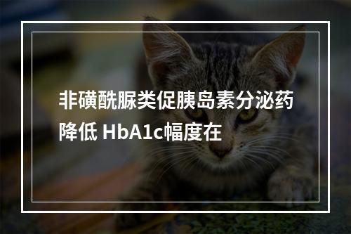 非磺酰脲类促胰岛素分泌药降低 HbA1c幅度在