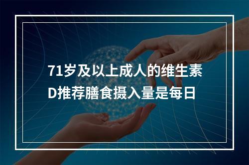 71岁及以上成人的维生素D推荐膳食摄入量是每日