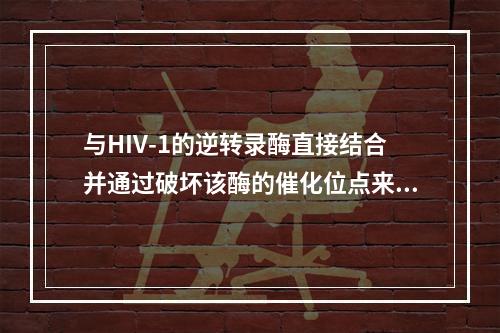 与HIV-1的逆转录酶直接结合并通过破坏该酶的催化位点来阻断