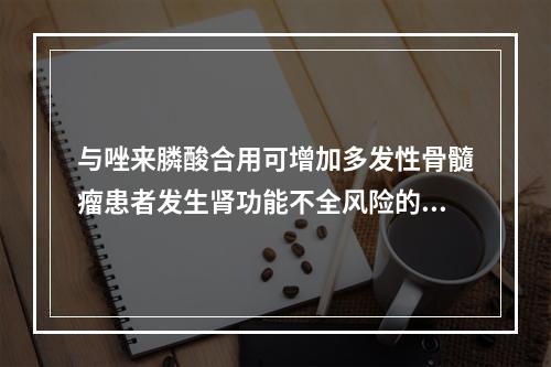 与唑来膦酸合用可增加多发性骨髓瘤患者发生肾功能不全风险的谷氨