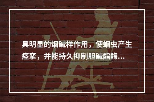 具明显的烟碱样作用，使蛔虫产生痉挛，并能持久抑制胆碱酯酶，使