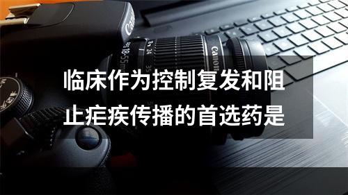 临床作为控制复发和阻止疟疾传播的首选药是