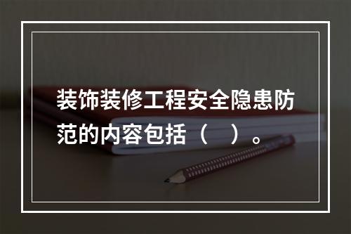 装饰装修工程安全隐患防范的内容包括（　）。