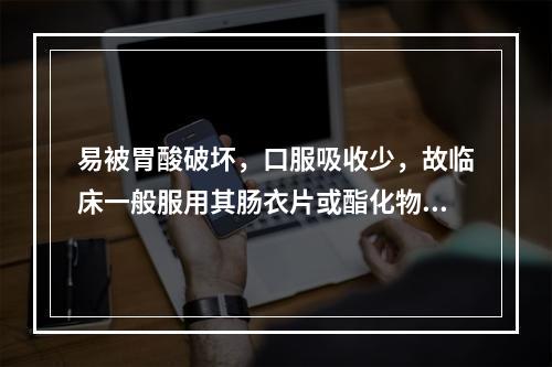 易被胃酸破坏，口服吸收少，故临床一般服用其肠衣片或酯化物的是