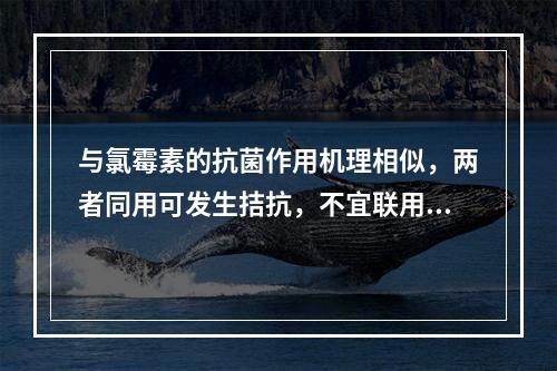 与氯霉素的抗菌作用机理相似，两者同用可发生拮抗，不宜联用的是