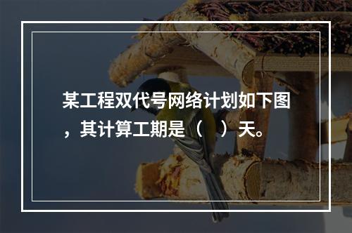 某工程双代号网络计划如下图，其计算工期是（　）天。