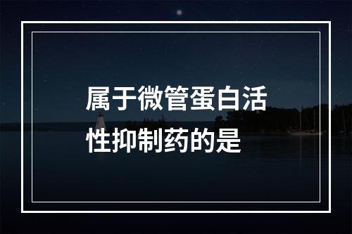 属于微管蛋白活性抑制药的是