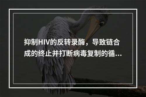 抑制HIV的反转录酶，导致链合成的终止并打断病毒复制的循环的