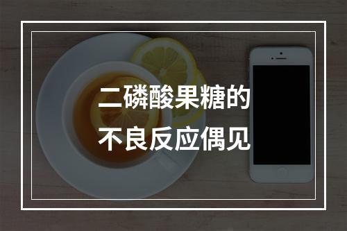 二磷酸果糖的不良反应偶见