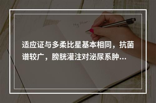 适应证与多柔比星基本相同，抗菌谱较广，膀胱灌注对泌尿系肿瘤也