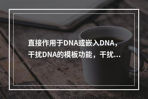 直接作用于DNA或嵌入DNA，干扰DNA的模板功能，干扰转录