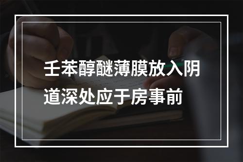 壬苯醇醚薄膜放入阴道深处应于房事前