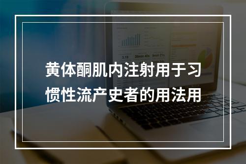 黄体酮肌内注射用于习惯性流产史者的用法用