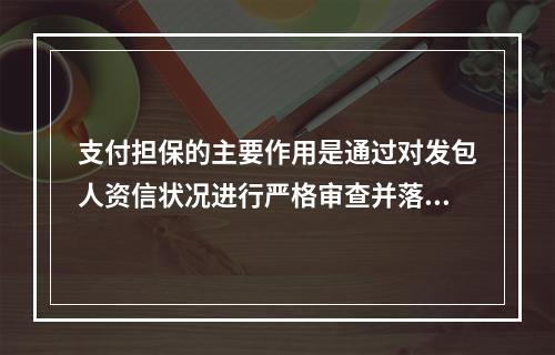 支付担保的主要作用是通过对发包人资信状况进行严格审查并落实各