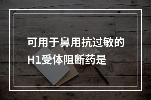 可用于鼻用抗过敏的H1受体阻断药是