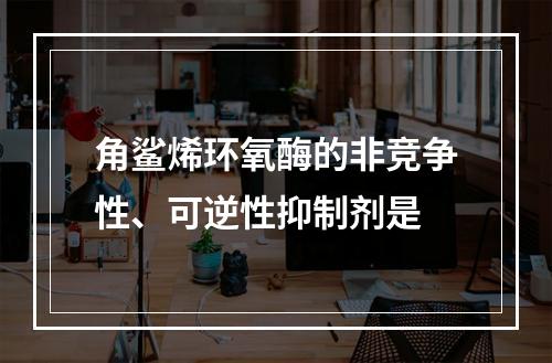 角鲨烯环氧酶的非竞争性、可逆性抑制剂是