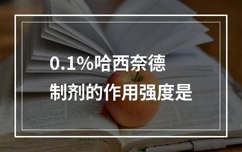 0.1%哈西奈德制剂的作用强度是