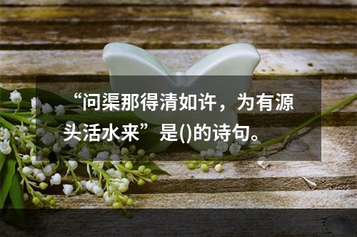 “问渠那得清如许，为有源头活水来”是()的诗句。