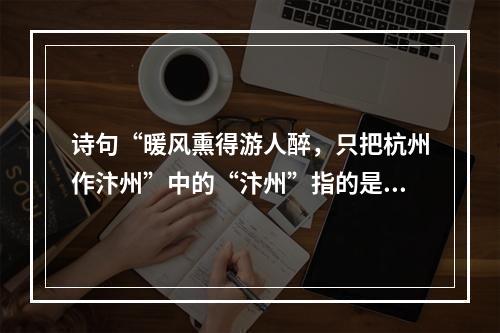 诗句“暖风熏得游人醉，只把杭州作汴州”中的“汴州”指的是今天