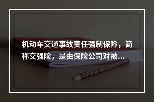 机动车交通事故责任强制保险，简称交强险，是由保险公司对被保险