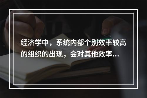 经济学中，系统内部个别效率较高的组织的出现，会对其他效率较低