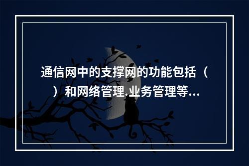 通信网中的支撑网的功能包括（　　）和网络管理.业务管理等。